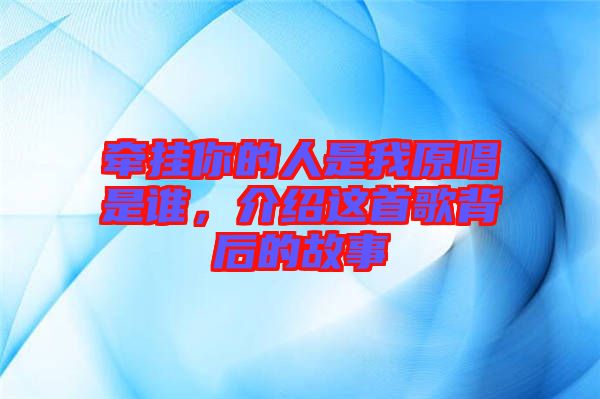 牽掛你的人是我原唱是誰，介紹這首歌背后的故事