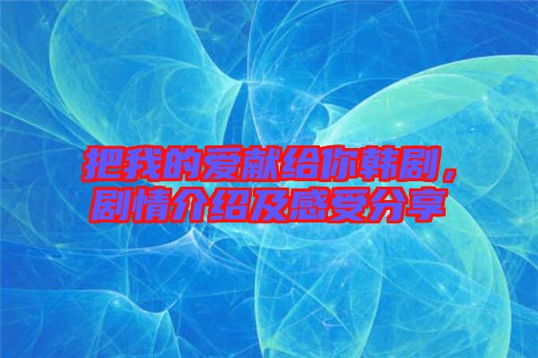 把我的愛獻給你韓劇，劇情介紹及感受分享