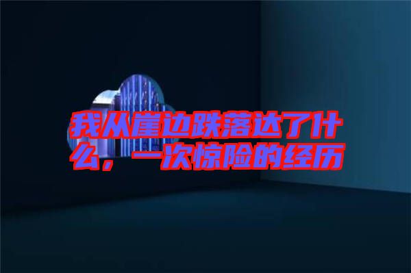 我從崖邊跌落達(dá)了什么，一次驚險的經(jīng)歷