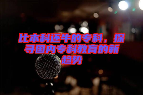 比本科還牛的專科，探尋國(guó)內(nèi)專科教育的新趨勢(shì)