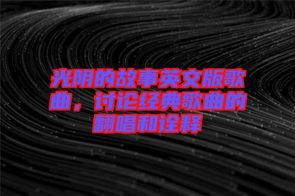 光陰的故事英文版歌曲，討論經(jīng)典歌曲的翻唱和詮釋