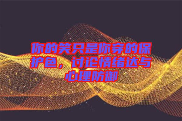 你的笑只是你穿的保護色，討論情緒達與心理防御