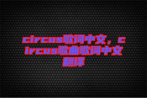 circus歌詞中文，circus歌曲歌詞中文翻譯