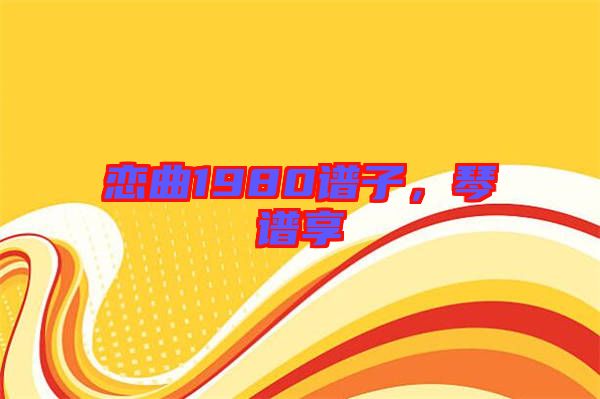 戀曲1980譜子，琴譜享