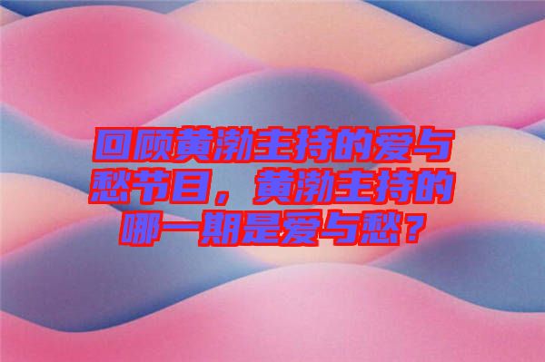 回顧黃渤主持的愛與愁節(jié)目，黃渤主持的哪一期是愛與愁？
