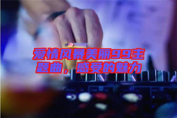 愛情風暴美麗99主題曲，感受的魅力