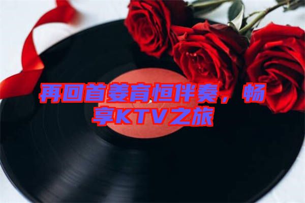 再回首姜育恒伴奏，暢享KTV之旅