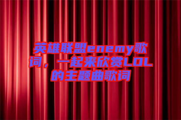 英雄聯(lián)盟enemy歌詞，一起來欣賞LOL的主題曲歌詞