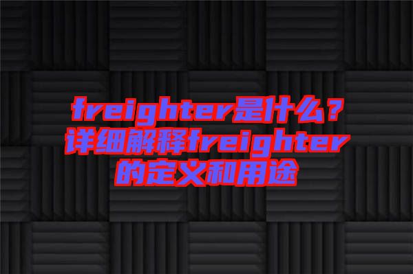 freighter是什么？詳細(xì)解釋freighter的定義和用途