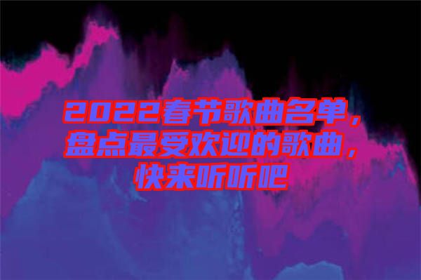 2022春節(jié)歌曲名單，盤點(diǎn)最受歡迎的歌曲，快來聽聽吧