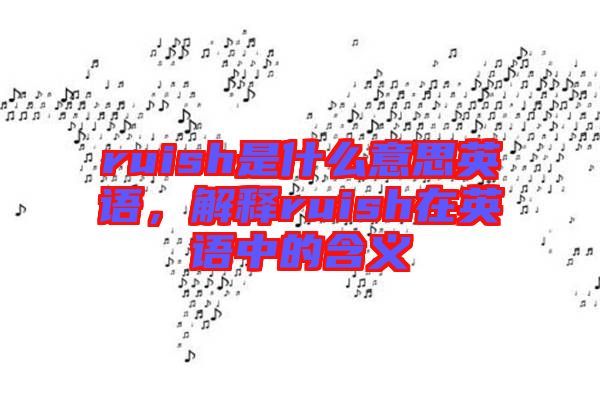 ruish是什么意思英語，解釋ruish在英語中的含義