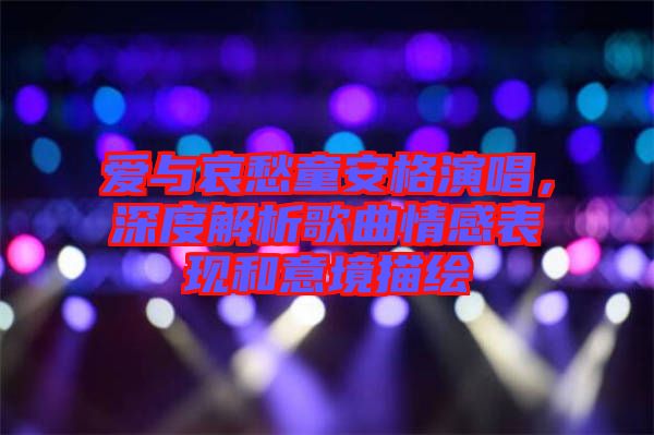 愛與哀愁童安格演唱，深度解析歌曲情感表現(xiàn)和意境描繪