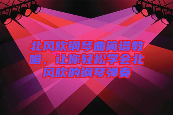 北風吹鋼琴曲簡譜教唱，讓你輕松學會北風吹的鋼琴彈奏