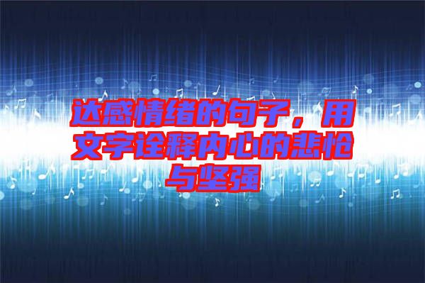 達感情緒的句子，用文字詮釋內(nèi)心的悲愴與堅強