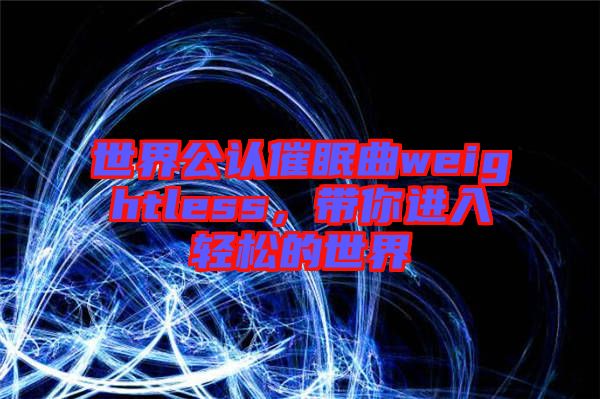 世界公認(rèn)催眠曲weightless，帶你進(jìn)入輕松的世界