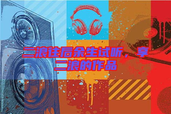 二浪往后余生試聽，享二浪的作品