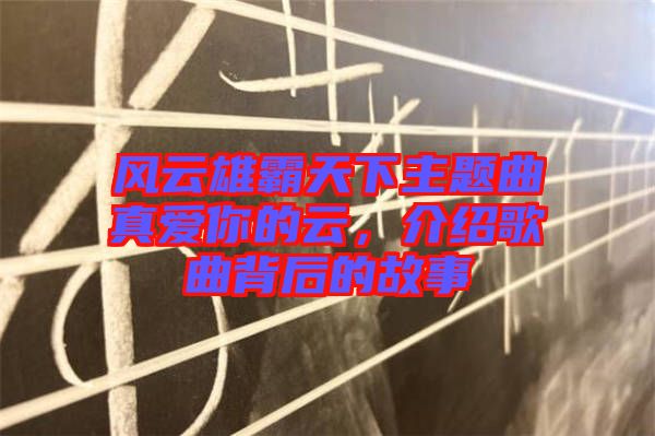 風云雄霸天下主題曲真愛你的云，介紹歌曲背后的故事