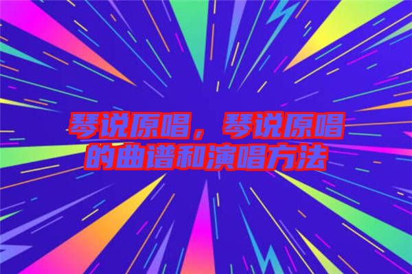 琴說(shuō)原唱，琴說(shuō)原唱的曲譜和演唱方法