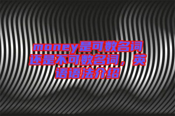 money是可數(shù)名詞還是不可數(shù)名詞，英語語法介紹