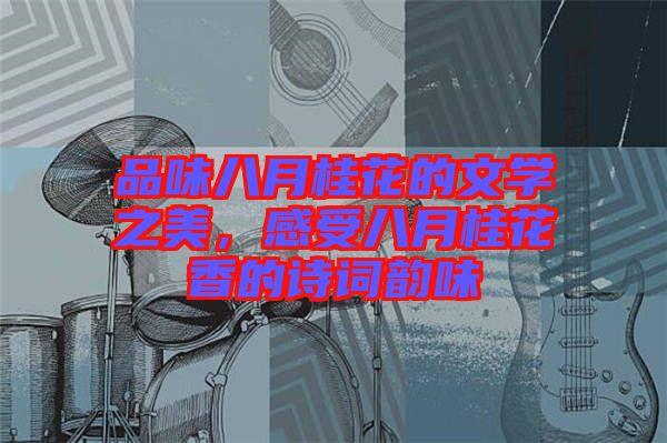 品味八月桂花的文學(xué)之美，感受八月桂花香的詩(shī)詞韻味