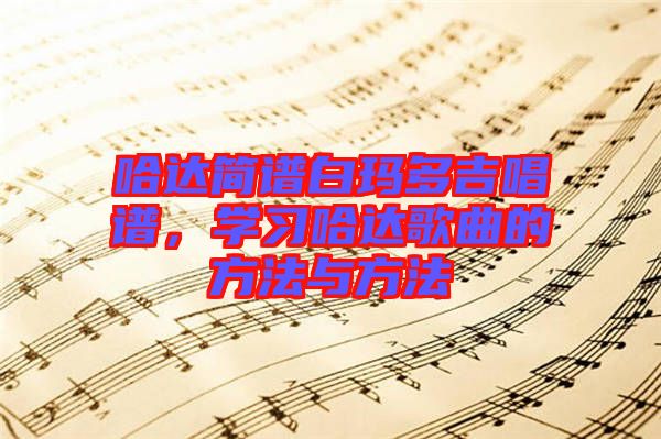 哈達(dá)簡(jiǎn)譜白瑪多吉唱譜，學(xué)習(xí)哈達(dá)歌曲的方法與方法