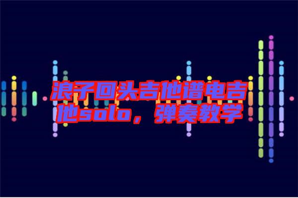 浪子回頭吉他譜電吉他solo，彈奏教學(xué)