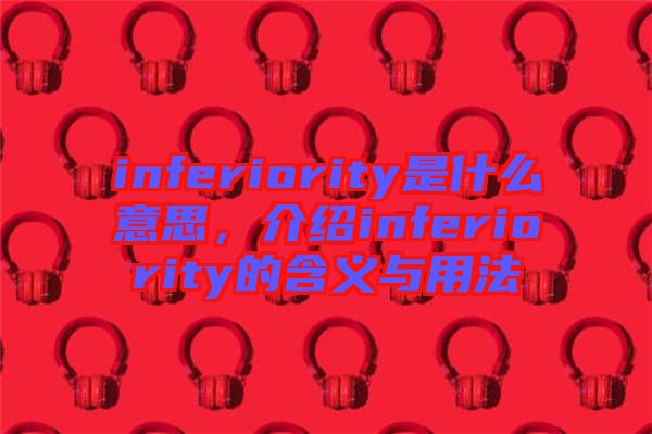 inferiority是什么意思，介紹inferiority的含義與用法