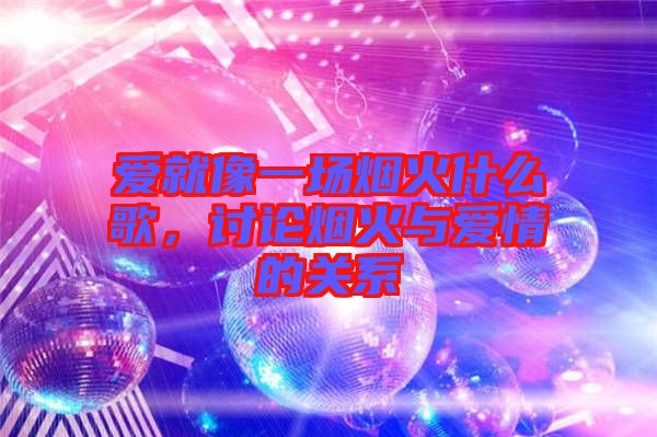 愛就像一場煙火什么歌，討論煙火與愛情的關(guān)系