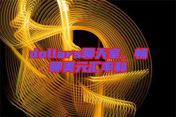 dollars聊天室，暢聊美元匯率和
