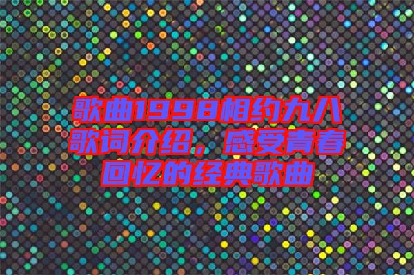 歌曲1998相約九八歌詞介紹，感受青春回憶的經(jīng)典歌曲