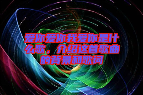 愛你愛你我愛你是什么歌，介紹這首歌曲的背景和歌詞