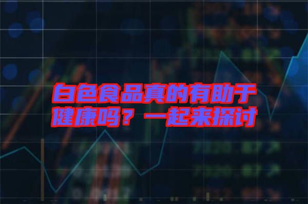 白色食品真的有助于健康嗎？一起來探討