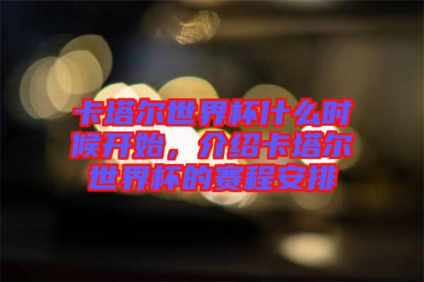 卡塔爾世界杯什么時(shí)候開(kāi)始，介紹卡塔爾世界杯的賽程安排