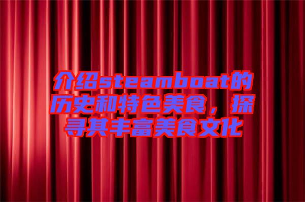介紹steamboat的歷史和特色美食，探尋其豐富美食文化