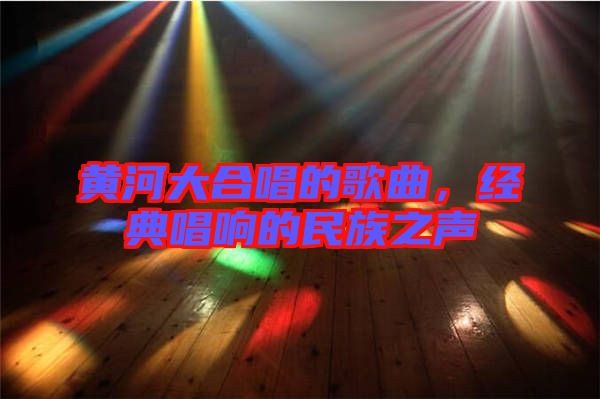 黃河大合唱的歌曲，經(jīng)典唱響的民族之聲