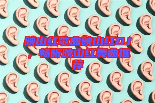 映山紅歌曲映山紅DJ，暢聽映山紅舞曲推薦