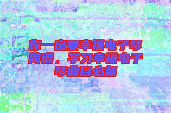你一定要幸福電子琴簡譜，學習幸福電子琴曲目必備