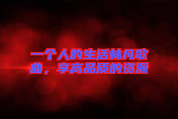 一個(gè)人的生活林凡歌曲，享高品質(zhì)的資源