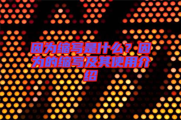 因?yàn)榭s寫是什么？因?yàn)榈目s寫及其使用介紹