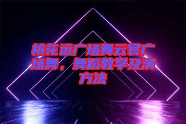 桃花運廣場舞云裳廣場舞，舞蹈教學(xué)及演方法