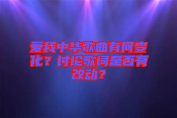 愛我中華歌曲有何變化？討論歌詞是否有改動(dòng)？
