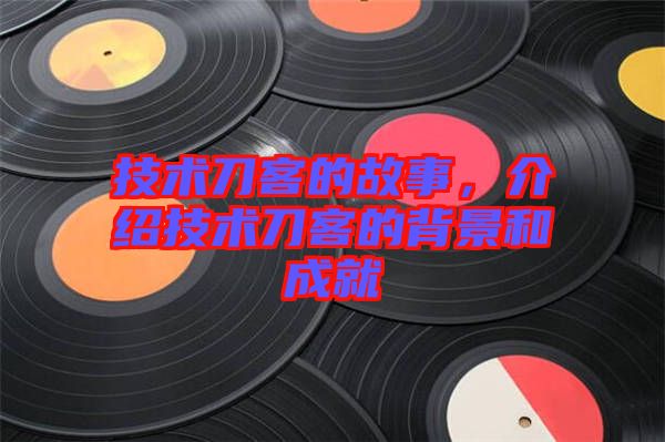 技術(shù)刀客的故事，介紹技術(shù)刀客的背景和成就