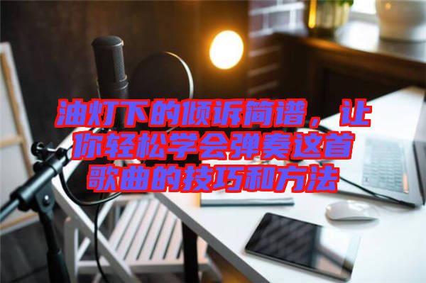 油燈下的傾訴簡(jiǎn)譜，讓你輕松學(xué)會(huì)彈奏這首歌曲的技巧和方法