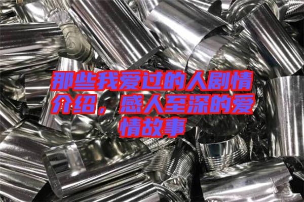 那些我愛過的人劇情介紹，感人至深的愛情故事