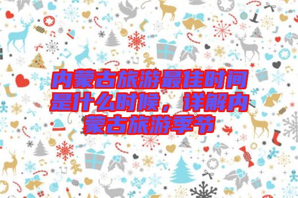 內(nèi)蒙古旅游最佳時(shí)間是什么時(shí)候，詳解內(nèi)蒙古旅游季節(jié)