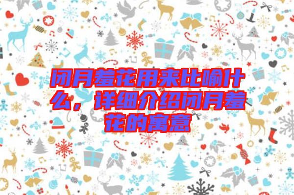 閉月羞花用來比喻什么，詳細(xì)介紹閉月羞花的寓意