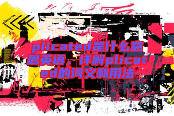 plicated是什么意思英語，詳解plicated的詞義和用法