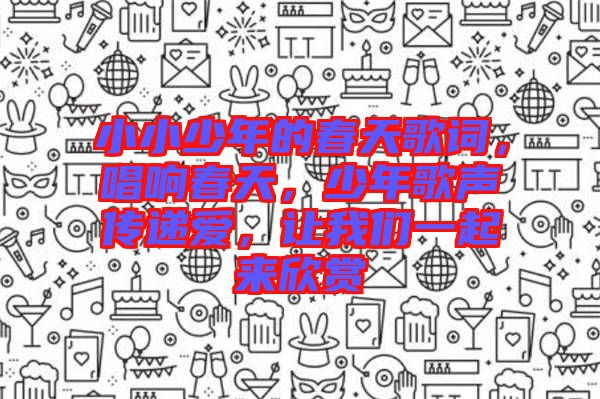 小小少年的春天歌詞，唱響春天，少年歌聲傳遞愛，讓我們一起來欣賞