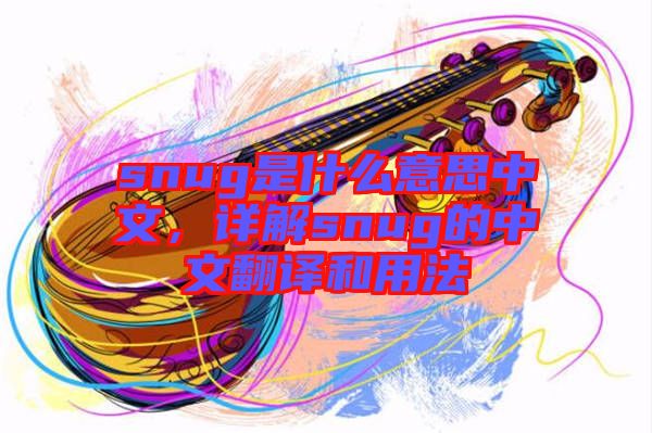 snug是什么意思中文，詳解snug的中文翻譯和用法