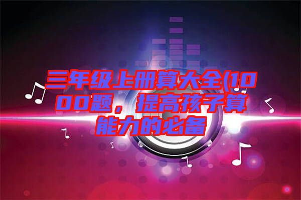 三年級上冊算大全(1000題，提高孩子算能力的必備